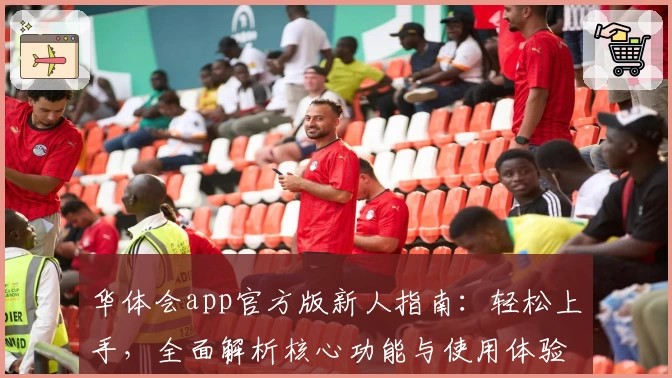 华体会app官方版新人指南：轻松上手，全面解析核心功能与使用体验