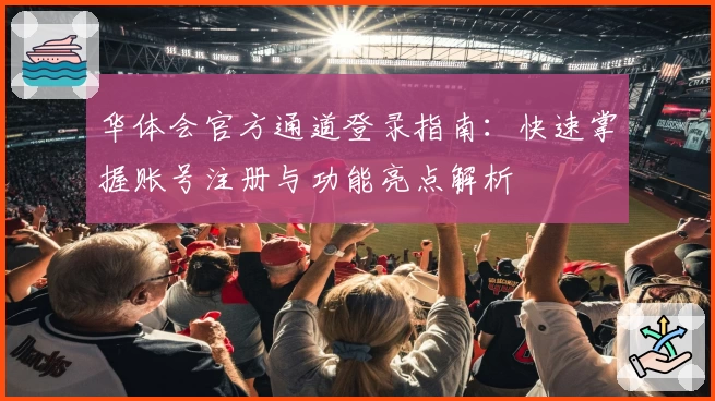 华体会官方通道登录指南：快速掌握账号注册与功能亮点解析