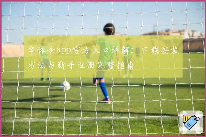 华体会app官方入口详解：下载安装方法与新手注册完整指南