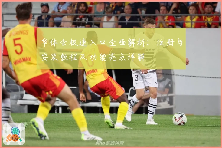 华体会极速入口全面解析:注册与安装教程及功能亮点详解