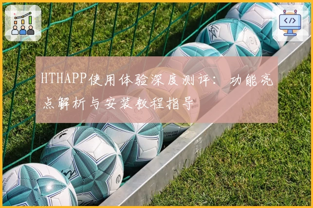 HTHAPP使用体验深度测评:功能亮点解析与安装教程指导