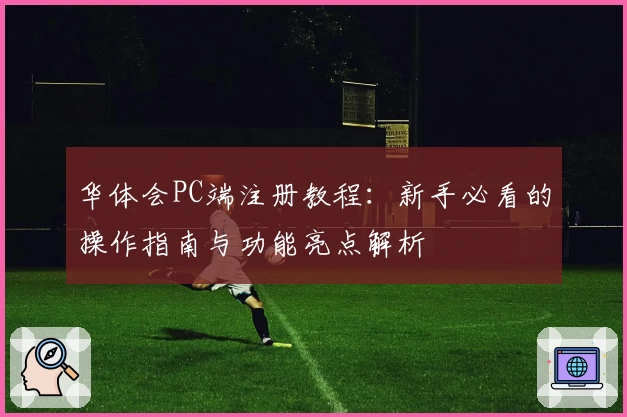 华体会PC端注册教程：新手必看的操作指南与功能亮点解析