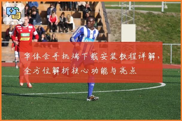 华体会手机端下载安装教程详解，全方位解析核心功能与亮点