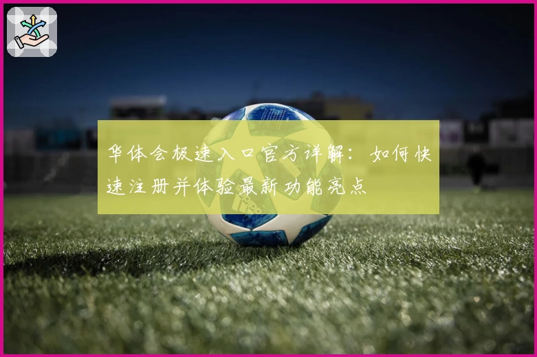 华体会极速入口官方详解：如何快速注册并体验最新功能亮点
