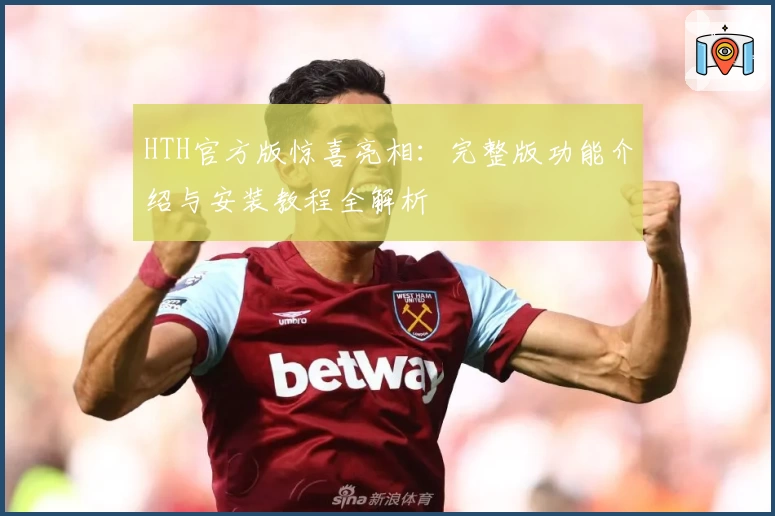 HTH官方版惊喜亮相：完整版功能介绍与安装教程全解析