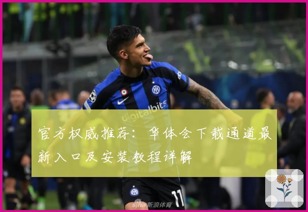 官方权威推荐：华体会下载通道最新入口及安装教程详解