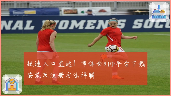 极速入口直达！华体会app平台下载安装及注册方法详解