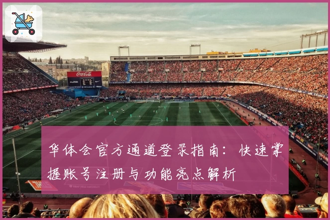 华体会官方通道登录指南：快速掌握账号注册与功能亮点解析