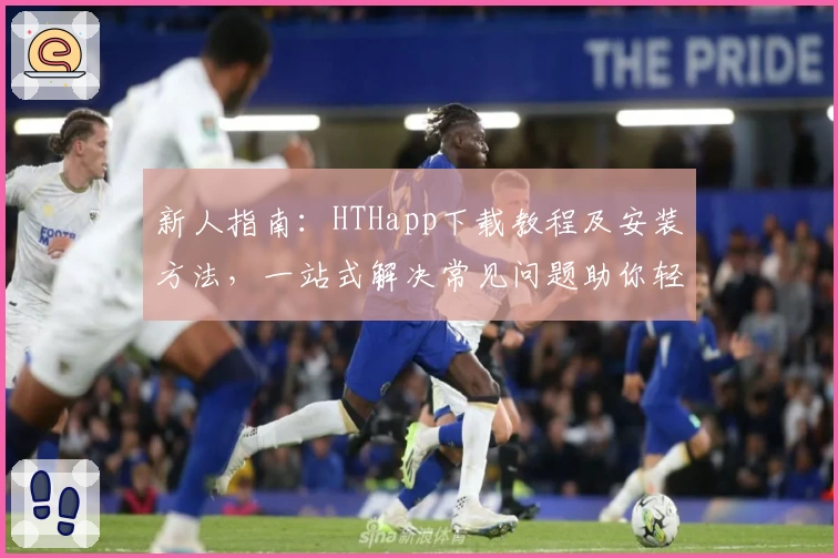 新人指南:HTHapp下载教程及安装方法,一站式解决常见问题助你轻松上手