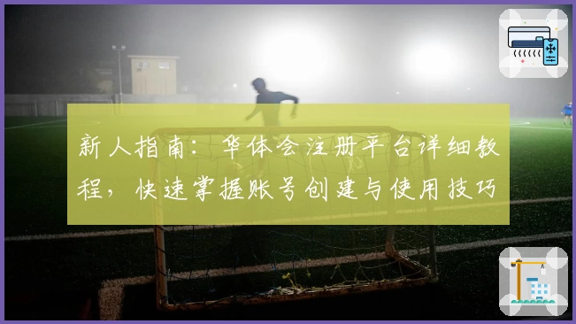 新人指南：华体会注册平台详细教程，快速掌握账号创建与使用技巧！