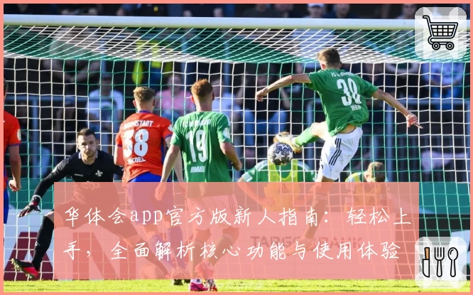 华体会app官方版新人指南：轻松上手，全面解析核心功能与使用体验