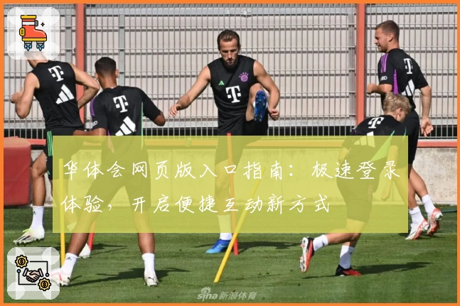 华体会网页版入口指南：极速登录体验，开启便捷互动新方式