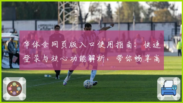华体会网页版入口使用指南：快速登录与核心功能解析，带你畅享高效体验