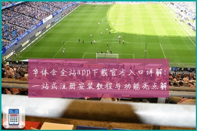 华体会全站app下载官方入口详解：一站式注册安装教程与功能亮点解析