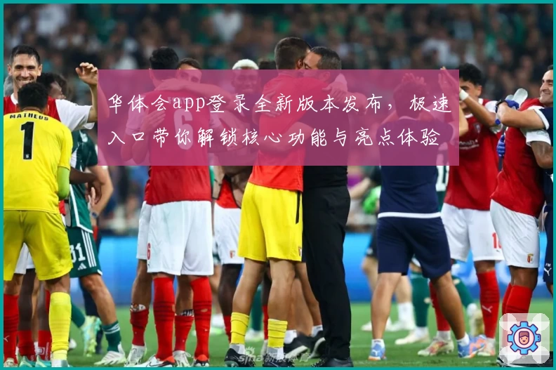 华体会app登录全新版本发布，极速入口带你解锁核心功能与亮点体验