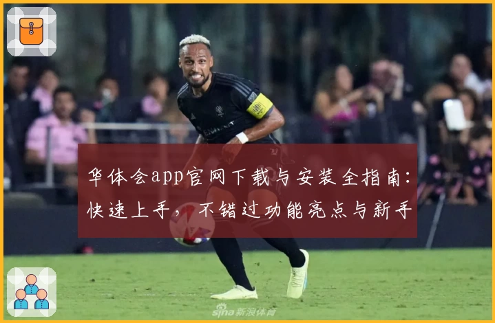 华体会app官网下载与安装全指南：快速上手，不错过功能亮点与新手福利