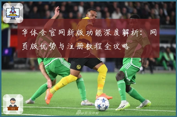 华体会官网新版功能深度解析：网页版优势与注册教程全攻略