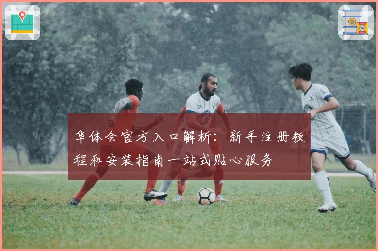 华体会官方入口解析：新手注册教程和安装指南一站式贴心服务