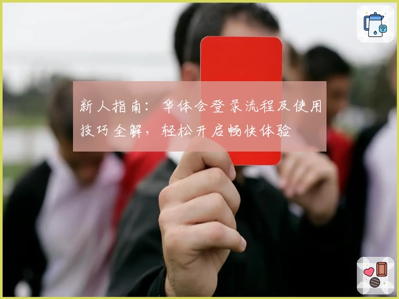 新人指南：华体会登录流程及使用技巧全解，轻松开启畅快体验
