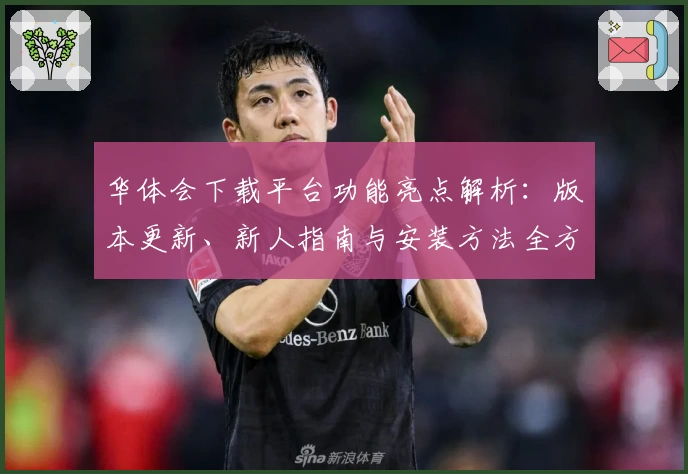 华体会下载平台功能亮点解析：版本更新、新人指南与安装方法全方位盘点