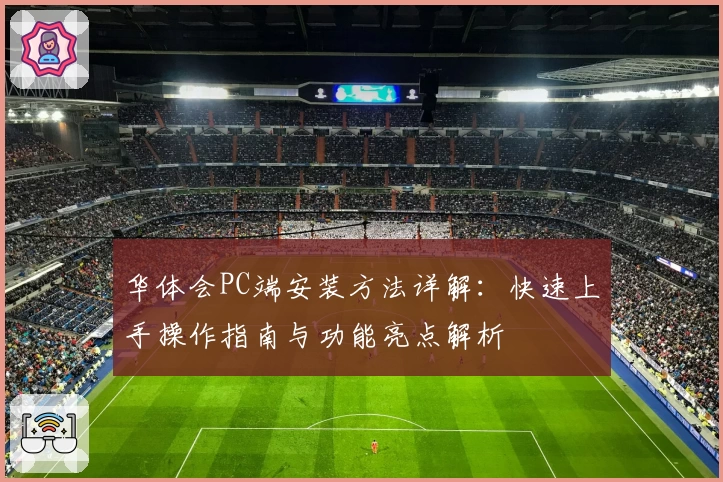 华体会PC端安装方法详解:快速上手操作指南与功能亮点解析