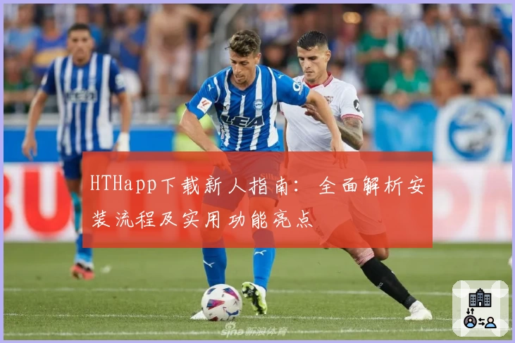 HTHapp下载新人指南：全面解析安装流程及实用功能亮点