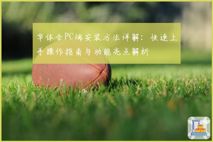华体会PC端安装方法详解:快速上手操作指南与功能亮点解析