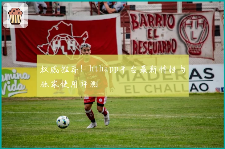 权威推荐！hthapp平台最新特性与独家使用评测