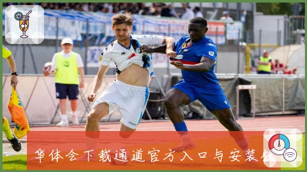 华体会下载通道官方入口与安装教程详解，新手玩家必看指南