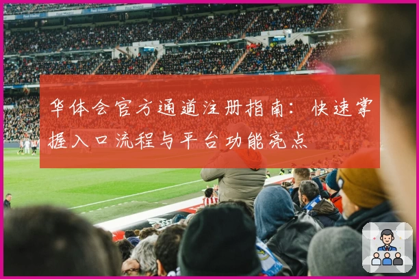 华体会官方通道注册指南：快速掌握入口流程与平台功能亮点