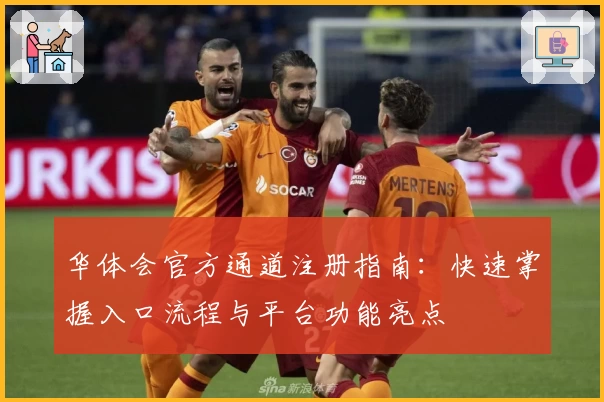 华体会官方通道注册指南：快速掌握入口流程与平台功能亮点