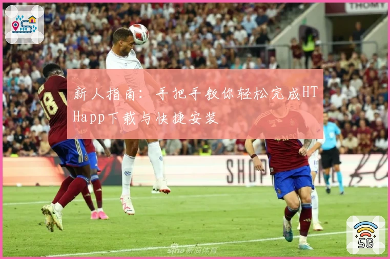 新人指南：手把手教你轻松完成HTHapp下载与快捷安装