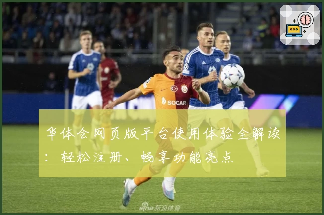 华体会网页版平台使用体验全解读:轻松注册、畅享功能亮点