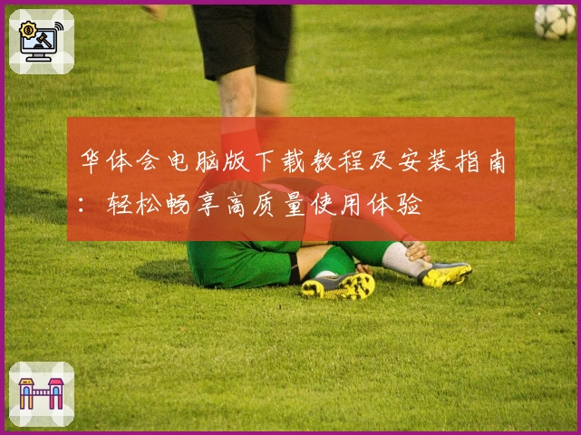 华体会电脑版下载教程及安装指南：轻松畅享高质量使用体验