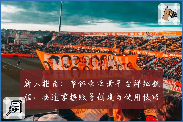 新人指南：华体会注册平台详细教程，快速掌握账号创建与使用技巧！