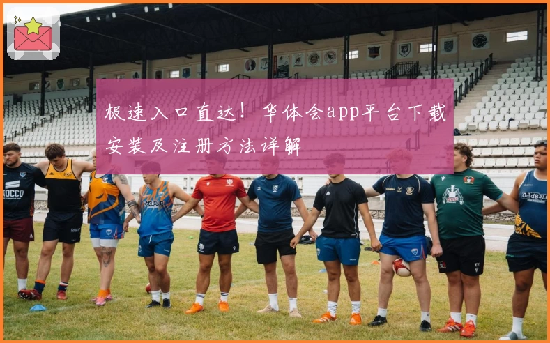 极速入口直达！华体会app平台下载安装及注册方法详解