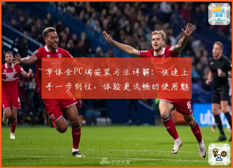 华体会PC端安装方法详解：快速上手一步到位，体验更流畅的使用魅力