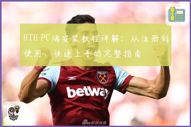 HTH PC端安装教程详解:从注册到使用,快速上手的完整指南