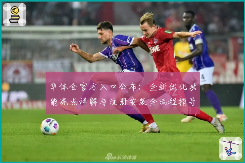 华体会官方入口公布：全新优化功能亮点详解与注册安装全流程指导
