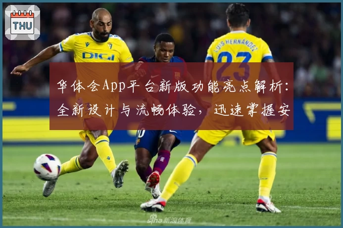 华体会App平台新版功能亮点解析:全新设计与流畅体验,迅速掌握安装与使用指南