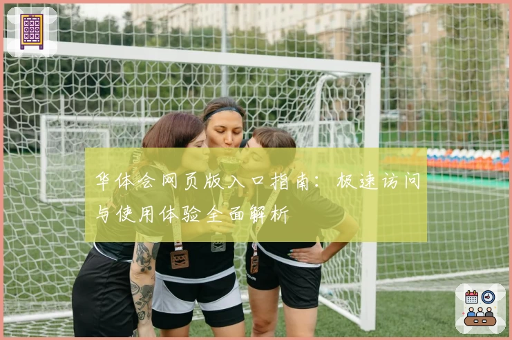 华体会网页版入口指南：极速访问与使用体验全面解析