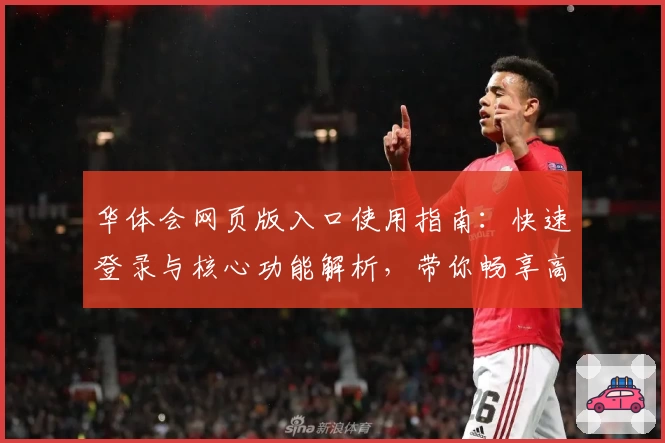 华体会网页版入口使用指南：快速登录与核心功能解析，带你畅享高效体验