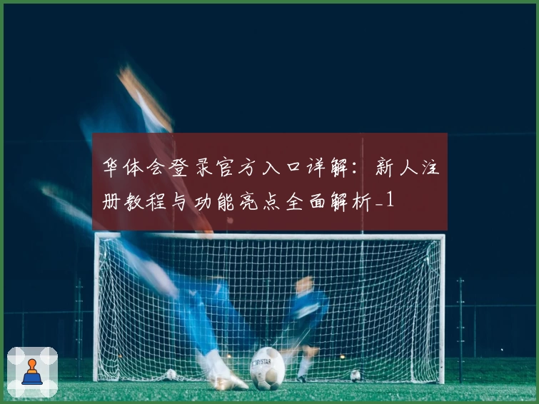 华体会登录官方入口详解：新人注册教程与功能亮点全面解析_1