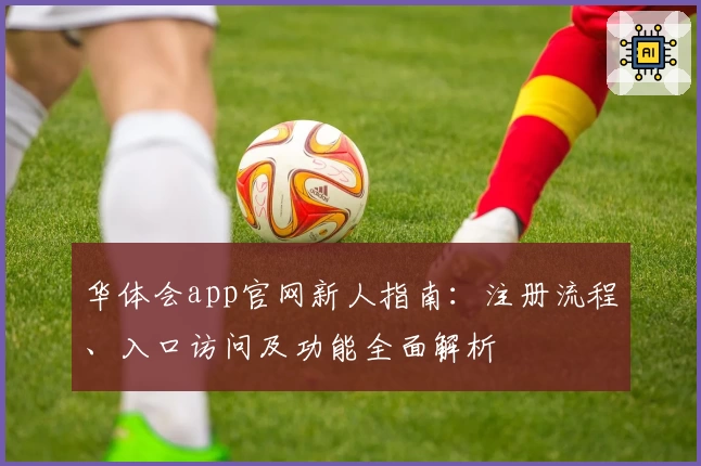 华体会app官网新人指南：注册流程、入口访问及功能全面解析
